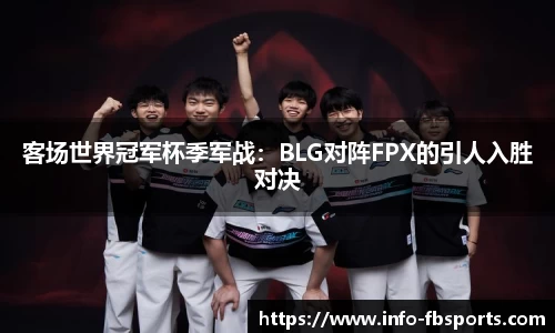 客场世界冠军杯季军战：BLG对阵FPX的引人入胜对决