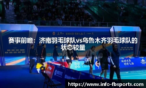赛事前瞻：济南羽毛球队vs乌鲁木齐羽毛球队的状态较量
